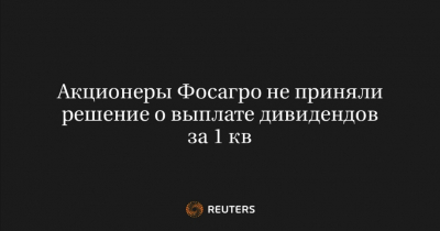 Акционеры &quot;ФосАгро&quot; отложили решение о выплате дивидендов за I квартал